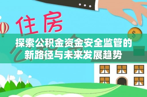 投资探索公积金资金安全监管的新路径与未来发展趋势