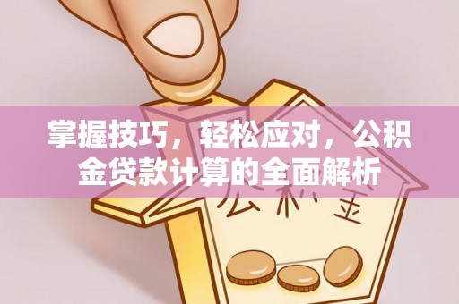投资掌握技巧，轻松应对，公积金贷款计算的全面解析