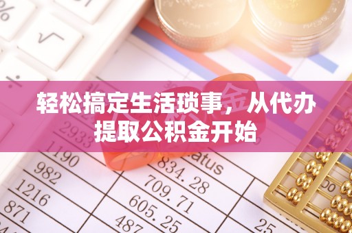 投资轻松搞定生活琐事，从代办提取公积金开始