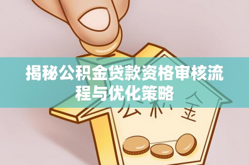 投资揭秘公积金贷款资格审核流程与优化策略