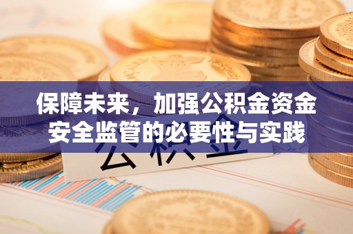 投资保障未来，加强公积金资金安全监管的必要性与实践