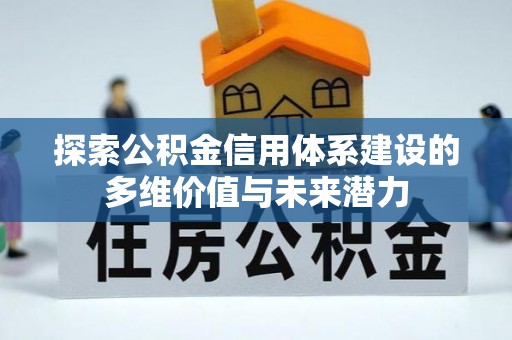 投资探索公积金信用体系建设的多维价值与未来潜力