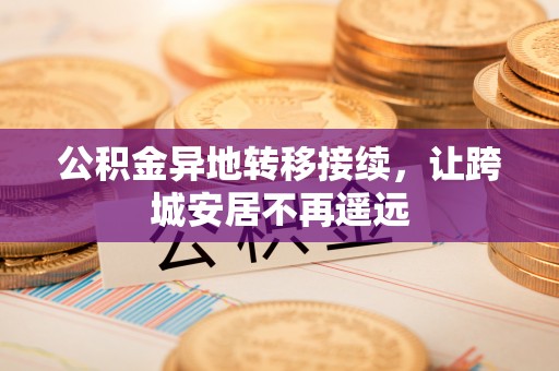 投资公积金异地转移接续，让跨城安居不再遥远