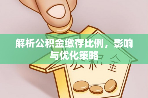 投资解析公积金缴存比例，影响与优化策略