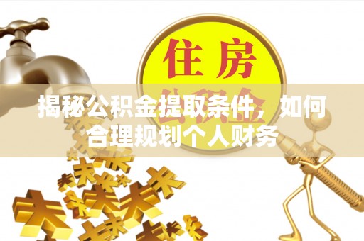 投资揭秘公积金提取条件，如何合理规划个人财务