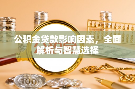 投资公积金贷款影响因素，全面解析与智慧选择