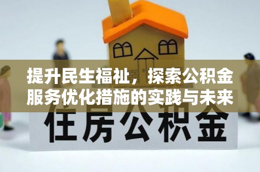 投资提升民生福祉，探索公积金服务优化措施的实践与未来