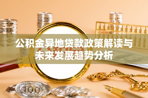 投资公积金异地贷款政策解读与未来发展趋势分析