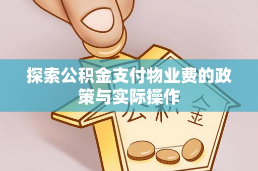 投资探索公积金支付物业费的政策与实际操作