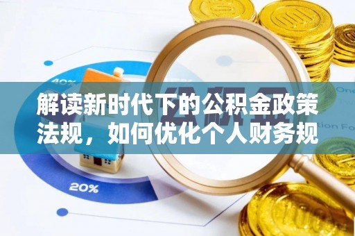 投资解读新时代下的公积金政策法规，如何优化个人财务规划