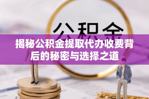 投资揭秘公积金提取代办收费背后的秘密与选择之道