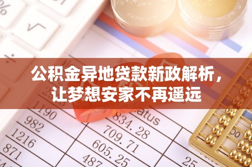 投资公积金异地贷款新政解析，让梦想安家不再遥远