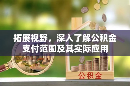 投资拓展视野，深入了解公积金支付范围及其实际应用