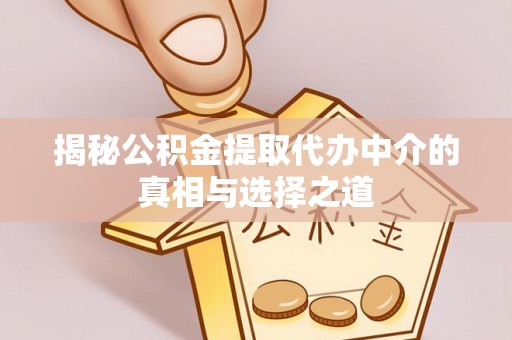 投资揭秘公积金提取代办中介的真相与选择之道