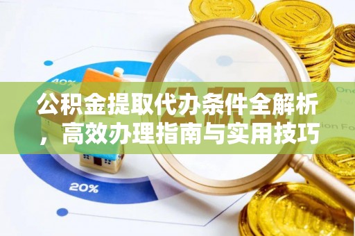 投资公积金提取代办条件全解析，高效办理指南与实用技巧