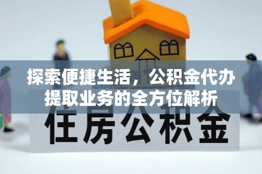 投资探索便捷生活，公积金代办提取业务的全方位解析