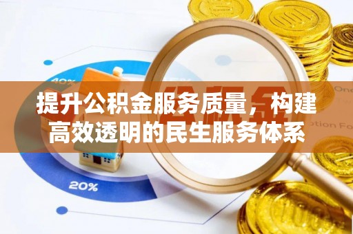 投资提升公积金服务质量，构建高效透明的民生服务体系