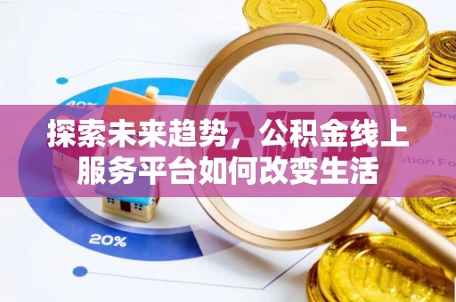 投资探索未来趋势，公积金线上服务平台如何改变生活