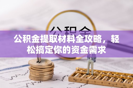 投资公积金提取材料全攻略，轻松搞定你的资金需求