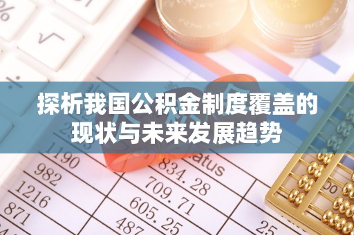 投资探析我国公积金制度覆盖的现状与未来发展趋势