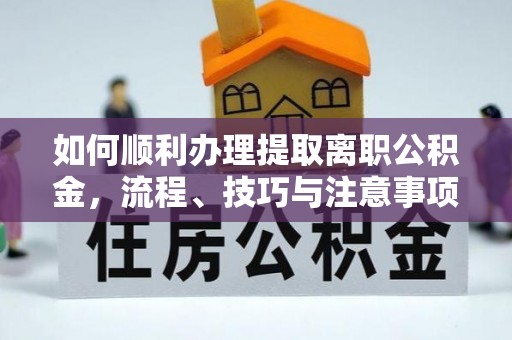 投资如何顺利办理提取离职公积金，流程、技巧与注意事项全解析