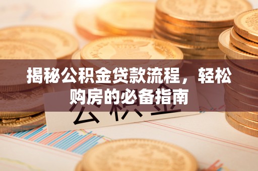 投资揭秘公积金贷款流程，轻松购房的必备指南