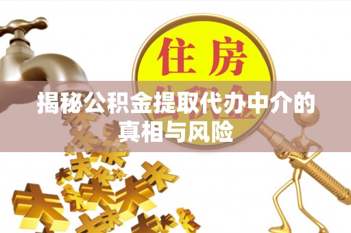 投资揭秘公积金提取代办中介的真相与风险