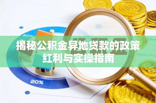投资揭秘公积金异地贷款的政策红利与实操指南