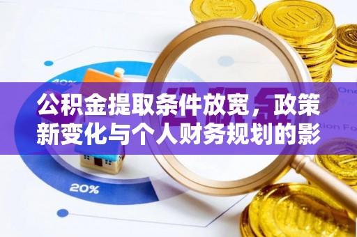 投资公积金提取条件放宽，政策新变化与个人财务规划的影响