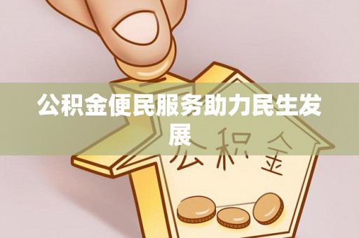 投资公积金便民服务助力民生发展