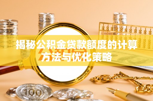 投资揭秘公积金贷款额度的计算方法与优化策略