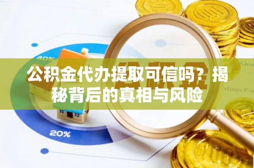 投资公积金代办提取可信吗？揭秘背后的真相与风险
