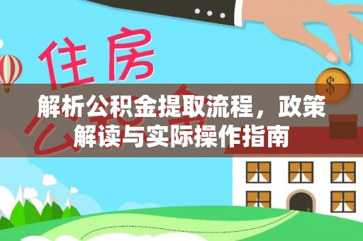 投资解析公积金提取流程，政策解读与实际操作指南