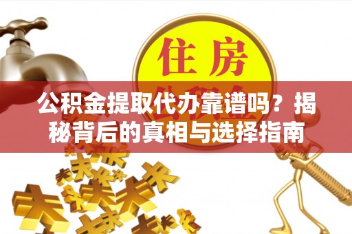 投资公积金提取代办靠谱吗？揭秘背后的真相与选择指南