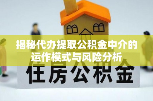投资揭秘代办提取公积金中介的运作模式与风险分析