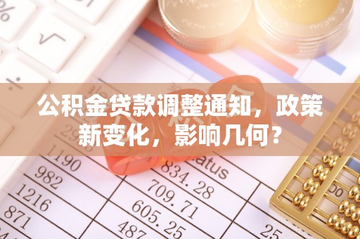 投资公积金贷款调整通知，政策新变化，影响几何？