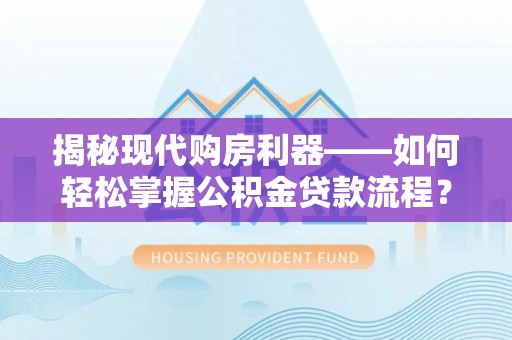 投资揭秘现代购房利器——如何轻松掌握公积金贷款流程？