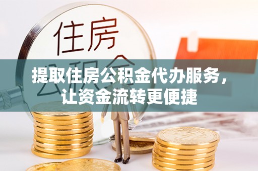 投资提取住房公积金代办服务，让资金流转更便捷