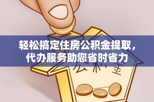 投资轻松搞定住房公积金提取，代办服务助您省时省力