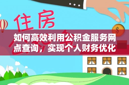 投资如何高效利用公积金服务网点查询，实现个人财务优化