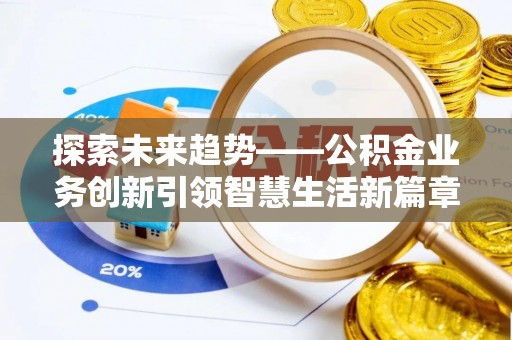 投资探索未来趋势——公积金业务创新引领智慧生活新篇章