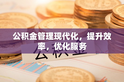 投资公积金管理现代化，提升效率，优化服务