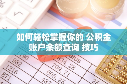 投资如何轻松掌握你的 公积金账户余额查询 技巧