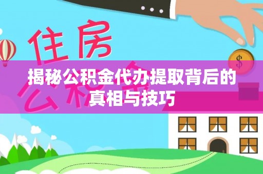 投资揭秘公积金代办提取背后的真相与技巧