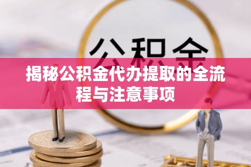 投资揭秘公积金代办提取的全流程与注意事项