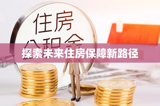投资探索未来住房保障新路径