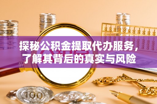 投资探秘公积金提取代办服务，了解其背后的真实与风险