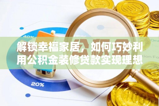 投资解锁幸福家居，如何巧妙利用公积金装修贷款实现理想空间