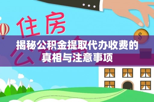 投资揭秘公积金提取代办收费的真相与注意事项