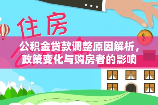 投资公积金贷款调整原因解析，政策变化与购房者的影响